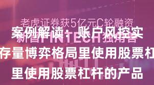 案例解读：账户风控实践在当前存量博弈格局里使用股票杠杆的产品