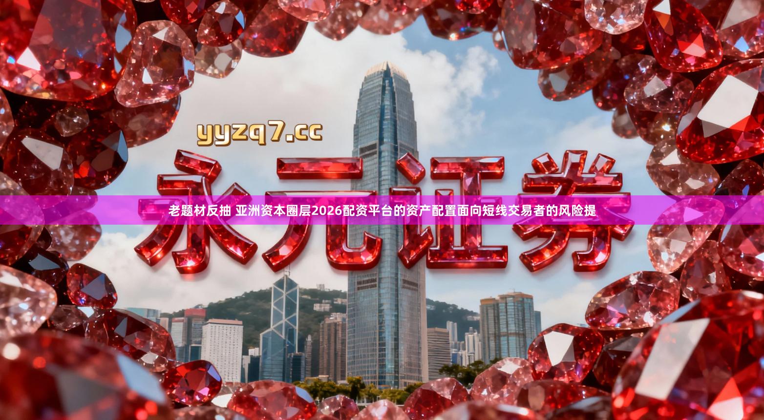 老题材反抽 亚洲资本圈层2026配资平台的资产配置面向短线交易者的风险提