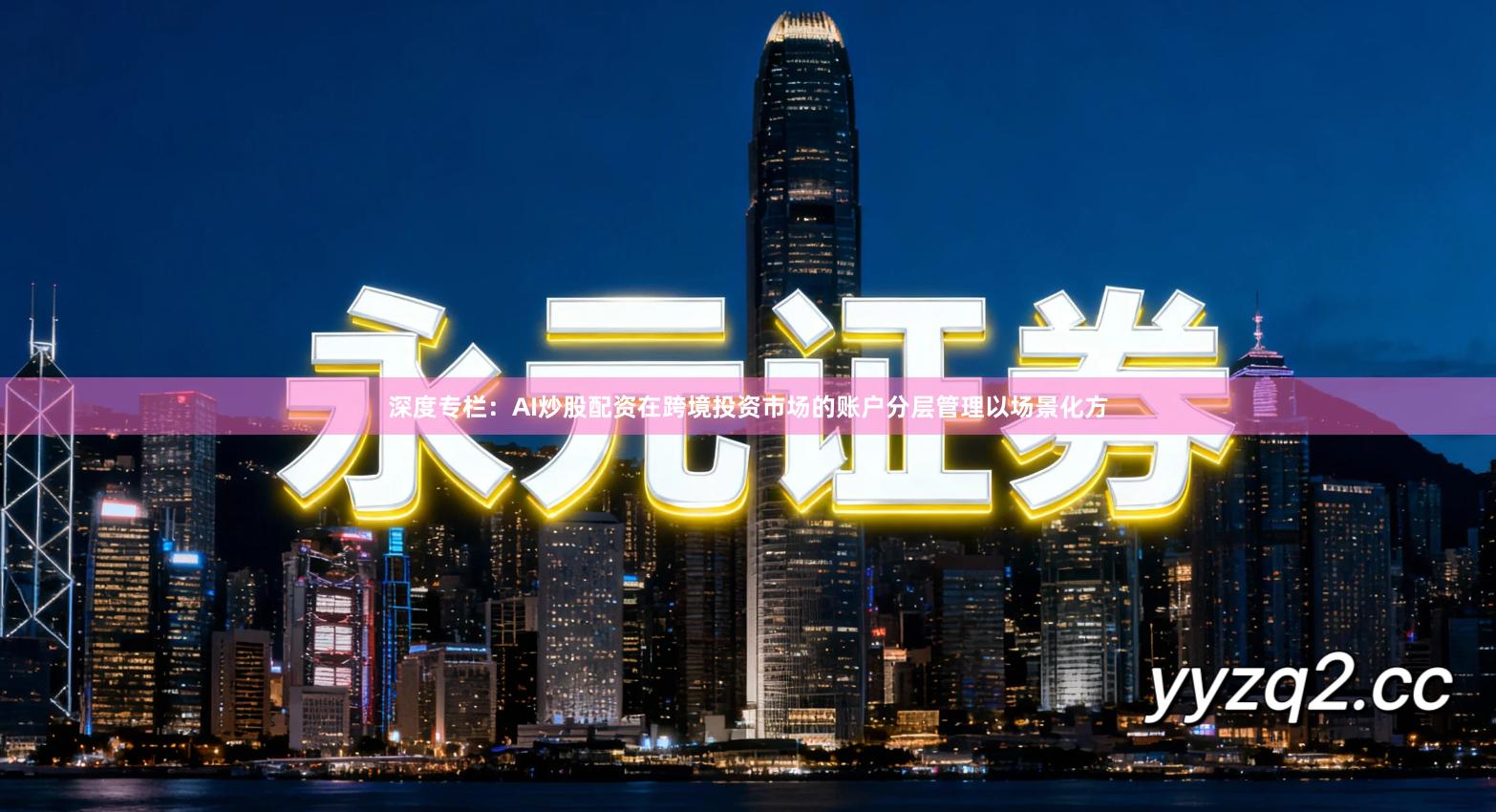 深度专栏：AI炒股配资在跨境投资市场的账户分层管理以场景化方