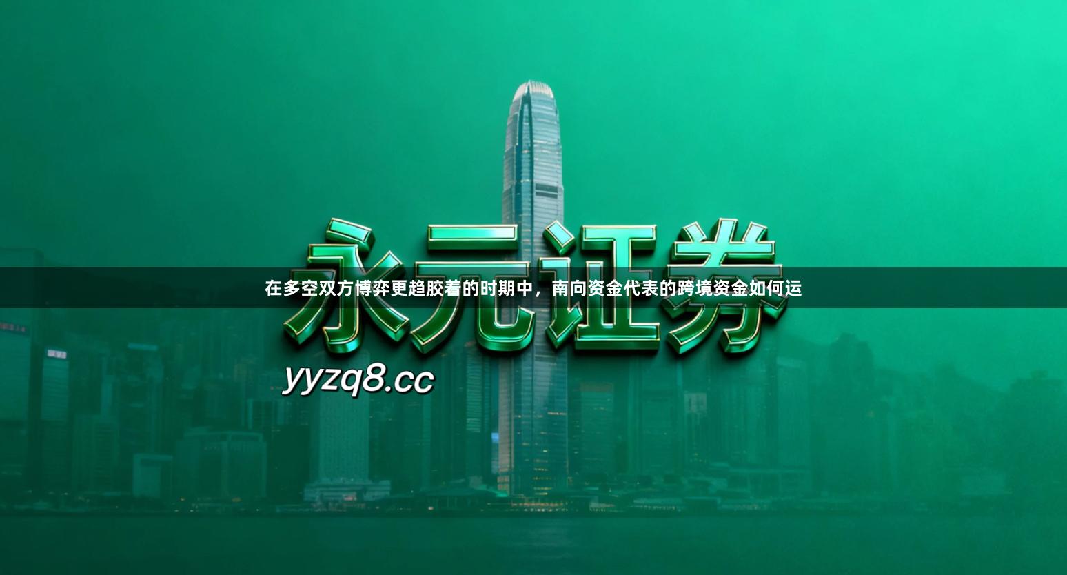 在多空双方博弈更趋胶着的时期中，南向资金代表的跨境资金如何运