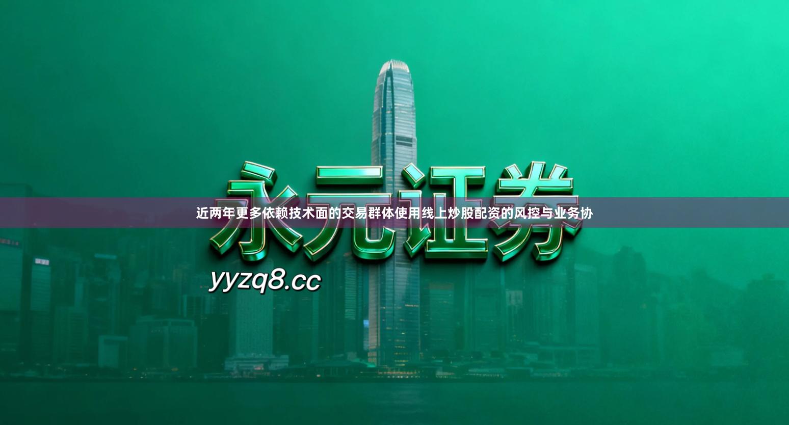 近两年更多依赖技术面的交易群体使用线上炒股配资的风控与业务协