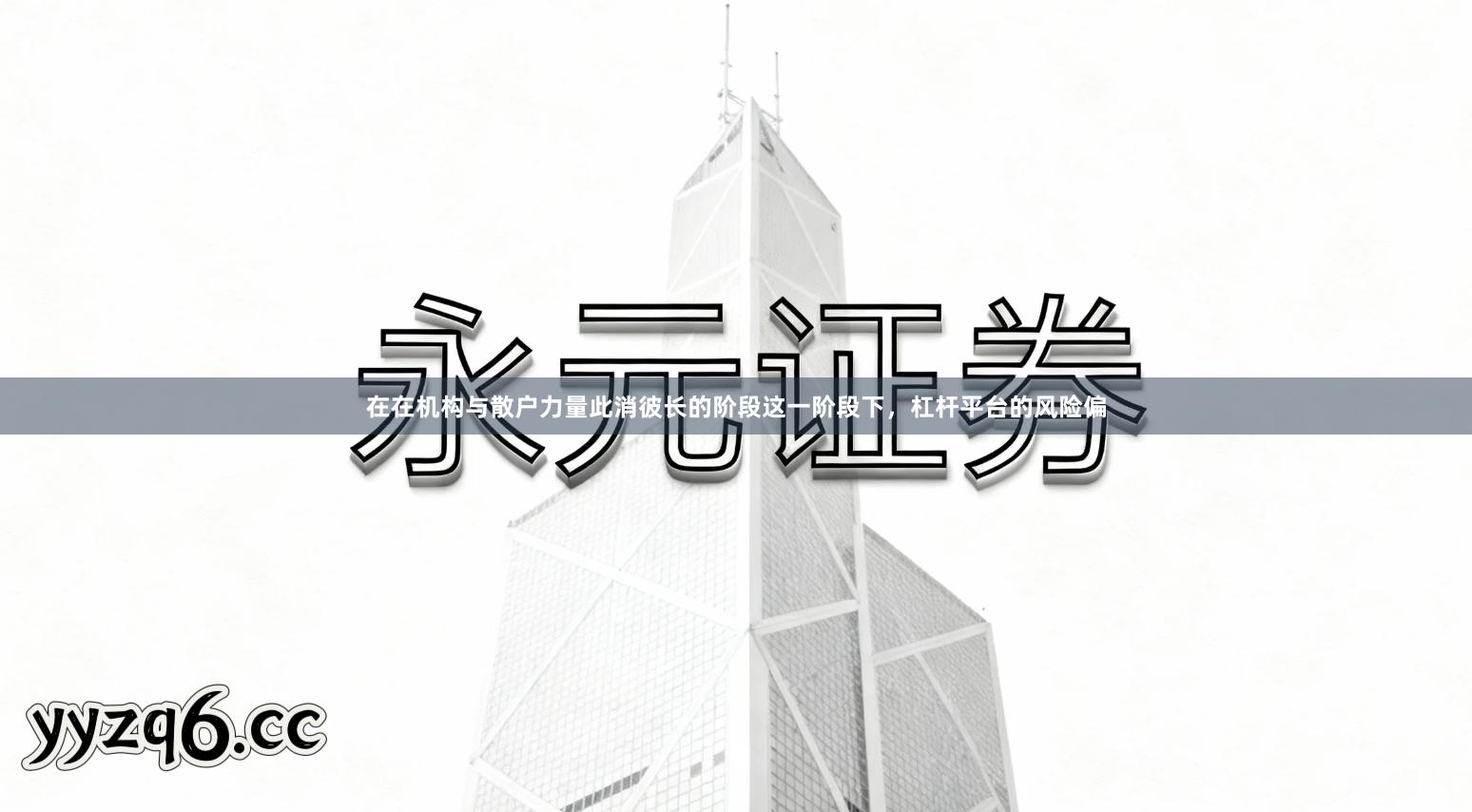 在在机构与散户力量此消彼长的阶段这一阶段下,杠杆平台的风险偏