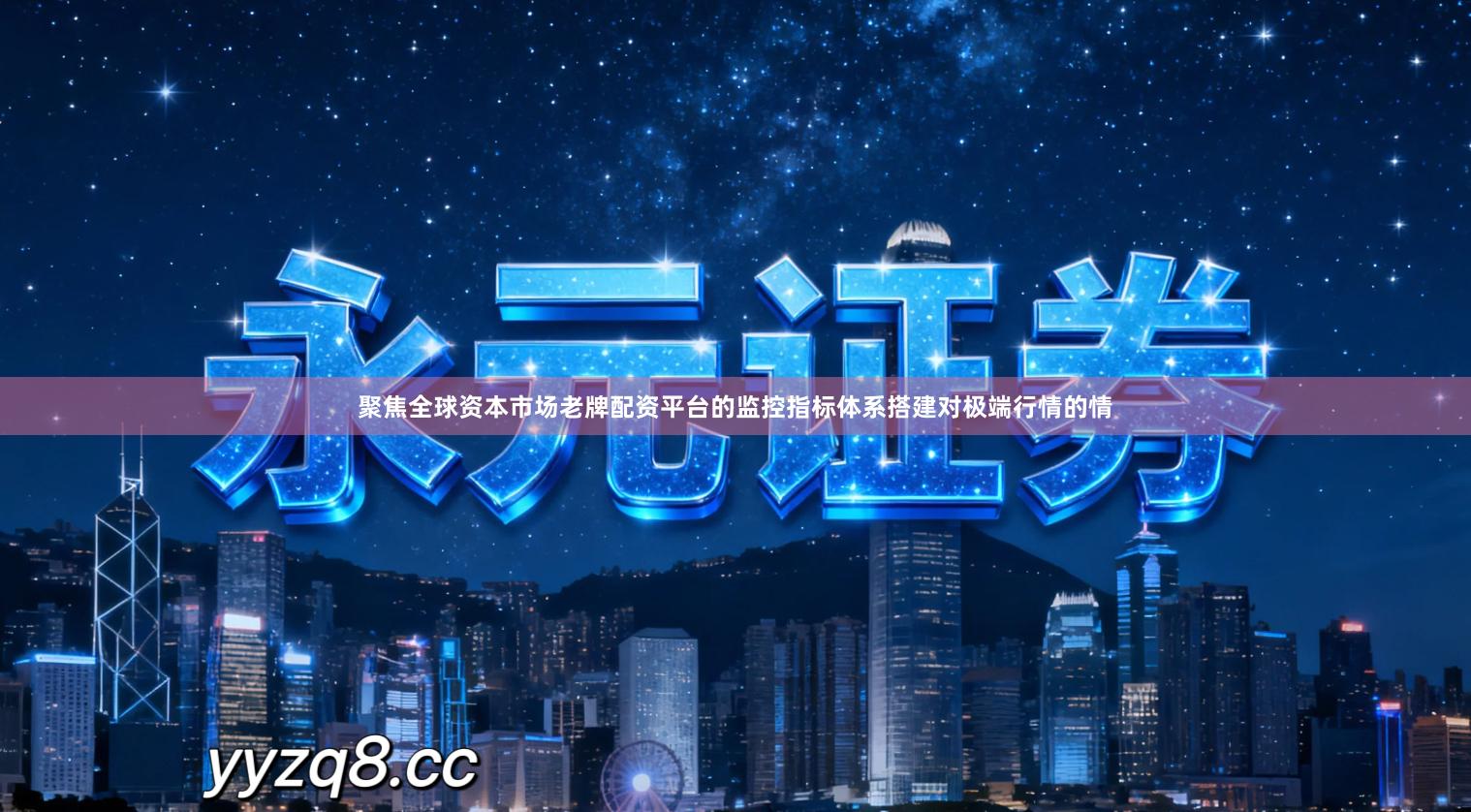 聚焦全球资本市场老牌配资平台的监控指标体系搭建对极端行情的情