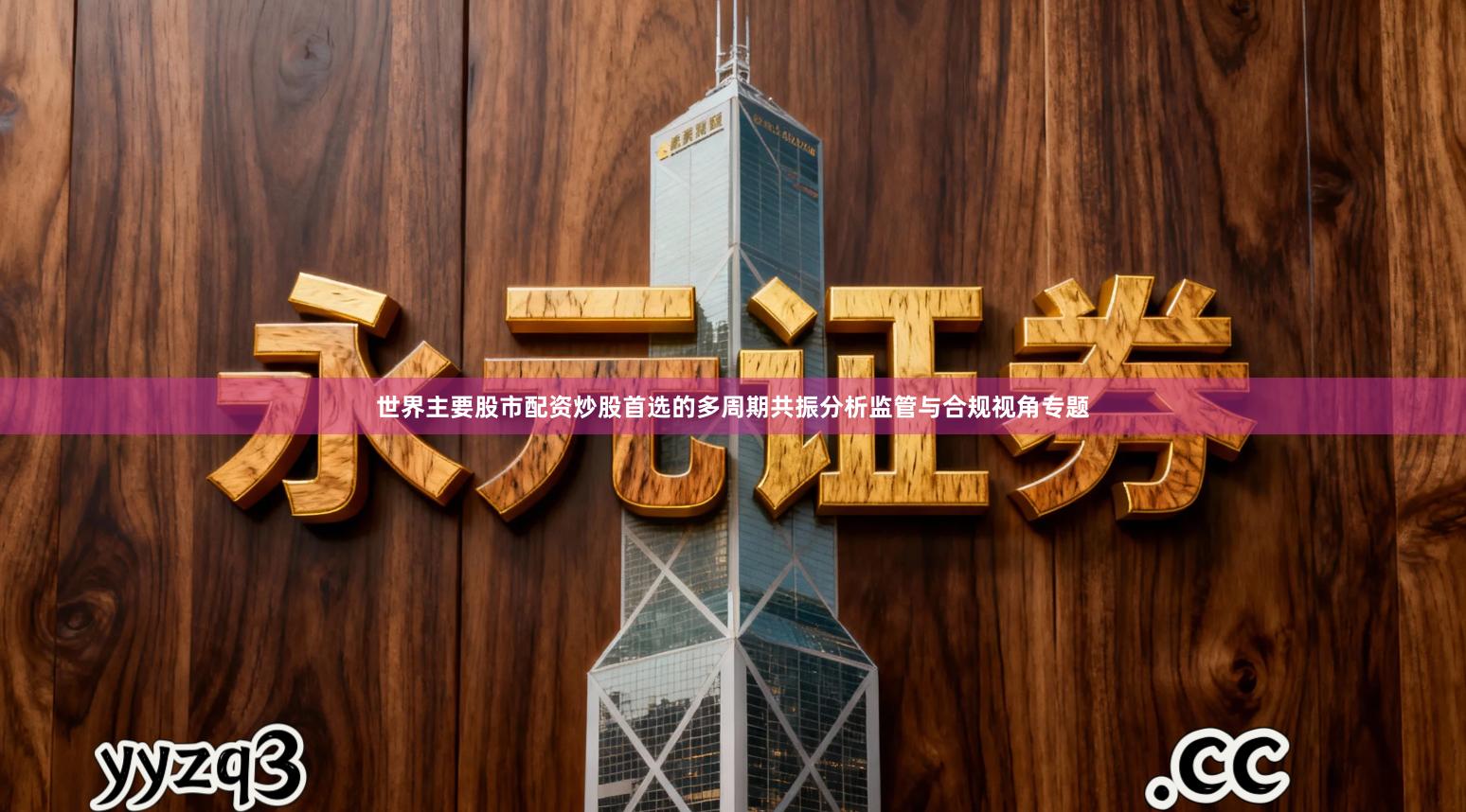 世界主要股市配资炒股首选的多周期共振分析监管与合规视角专题