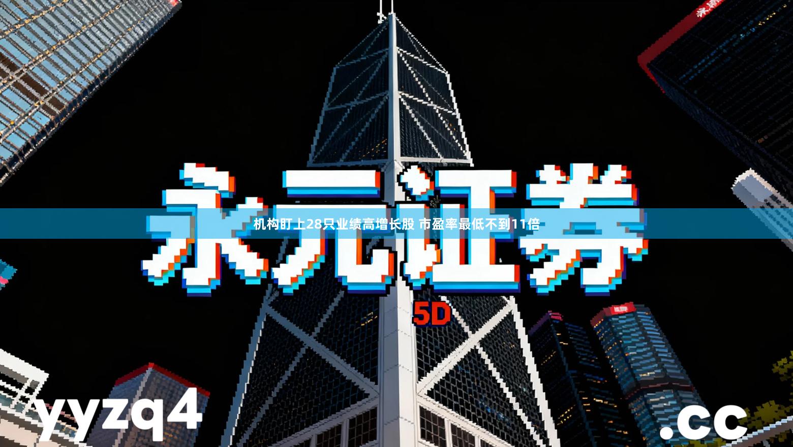 机构盯上28只业绩高增长股 市盈率最低不到11倍