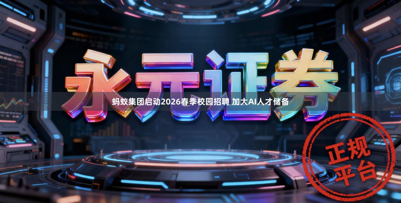 蚂蚁集团启动2026春季校园招聘 加大AI人才储备
