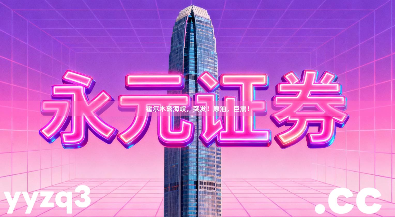 霍尔木兹海峡，突发！原油，巨震！